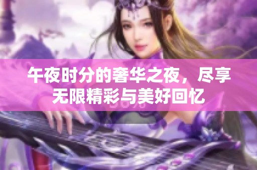 午夜时分的奢华之夜，尽享无限精彩与美好回忆