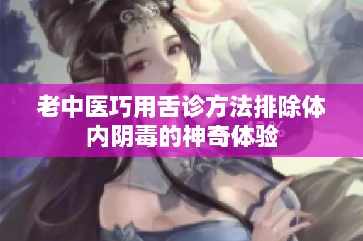 老中医巧用舌诊方法排除体内阴毒的神奇体验