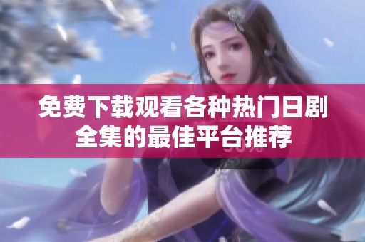 免费下载观看各种热门日剧全集的最佳平台推荐