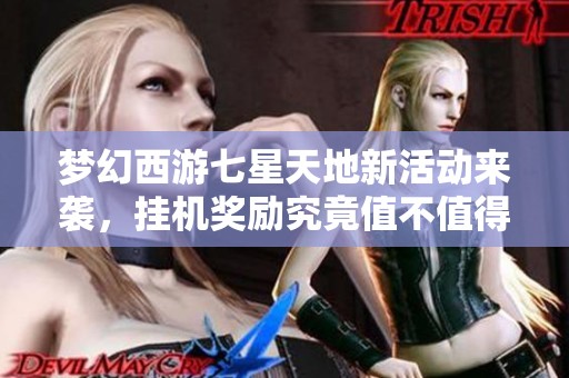 梦幻西游七星天地新活动来袭，挂机奖励究竟值不值得获取？