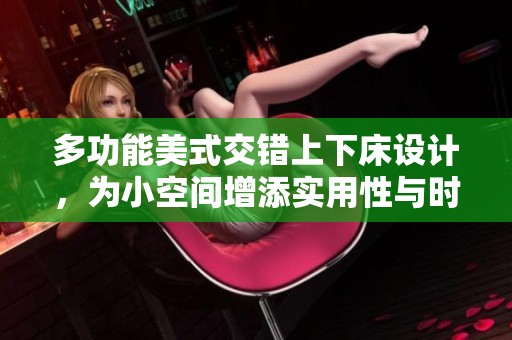 多功能美式交错上下床设计，为小空间增添实用性与时尚感