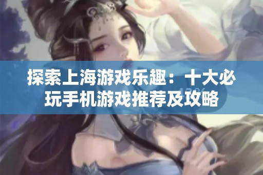 探索上海游戏乐趣：十大必玩手机游戏推荐及攻略