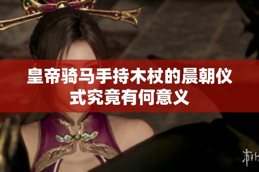 皇帝骑马手持木杖的晨朝仪式究竟有何意义