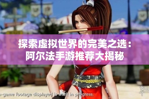 探索虚拟世界的完美之选：阿尔法手游推荐大揭秘