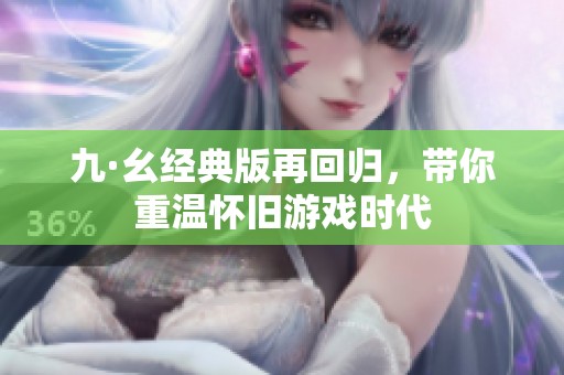 九·幺经典版再回归，带你重温怀旧游戏时代