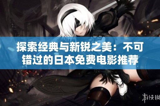 探索经典与新锐之美：不可错过的日本免费电影推荐