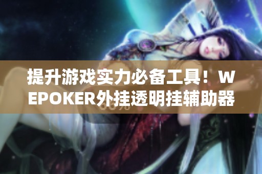 提升游戏实力必备工具！WEPOKER外挂透明挂辅助器全面解析