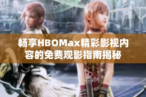 畅享HBOMax精彩影视内容的免费观影指南揭秘