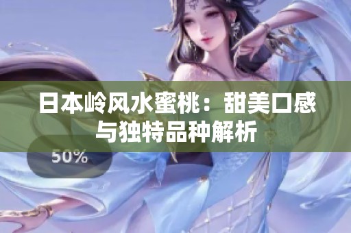 日本岭风水蜜桃：甜美口感与独特品种解析