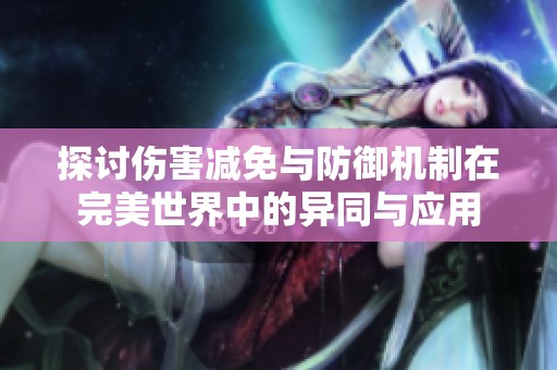 探讨伤害减免与防御机制在完美世界中的异同与应用