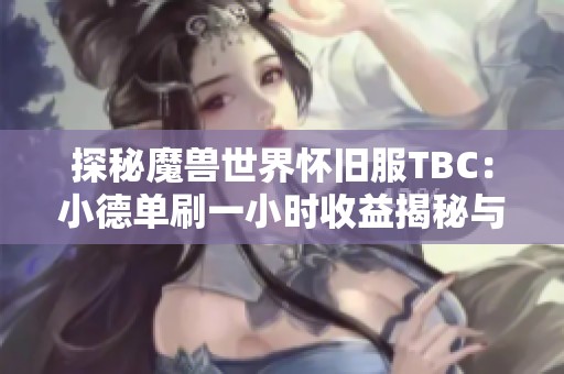 探秘魔兽世界怀旧服TBC：小德单刷一小时收益揭秘与技巧分享
