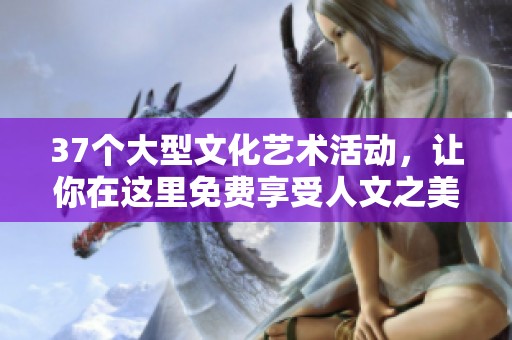 37个大型文化艺术活动，让你在这里免费享受人文之美