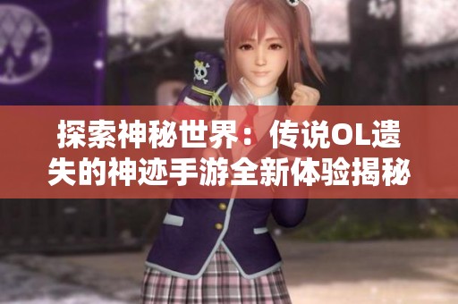 探索神秘世界：传说OL遗失的神迹手游全新体验揭秘