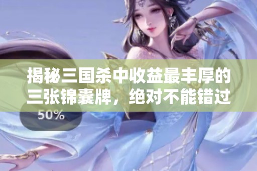 揭秘三国杀中收益最丰厚的三张锦囊牌，绝对不能错过！