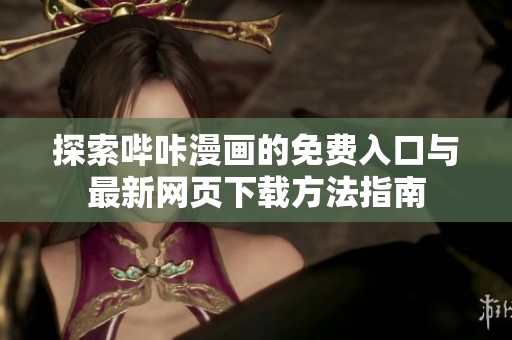 探索哔咔漫画的免费入口与最新网页下载方法指南