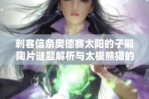 刺客信条奥德赛太阳的子嗣陶片谜题解析与太极熊猫的对比分析