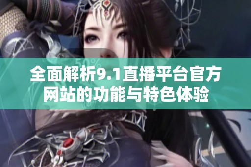 全面解析9.1直播平台官方网站的功能与特色体验