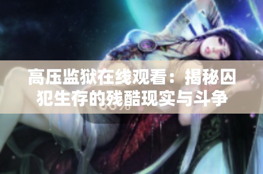 高压监狱在线观看：揭秘囚犯生存的残酷现实与斗争