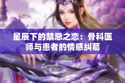 星辰下的禁忌之恋：骨科医师与患者的情感纠葛