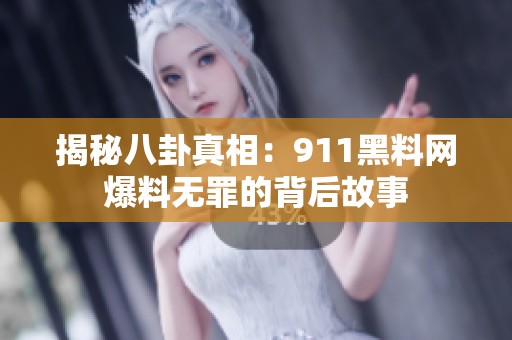 揭秘八卦真相：911黑料网爆料无罪的背后故事