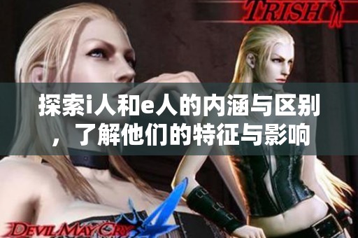 探索i人和e人的内涵与区别，了解他们的特征与影响