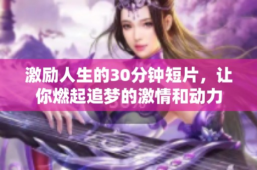 激励人生的30分钟短片，让你燃起追梦的激情和动力