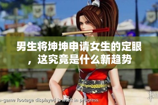 男生将坤坤申请女生的定眼，这究竟是什么新趋势