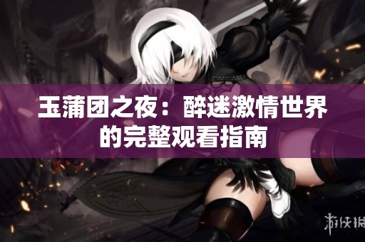 玉蒲团之夜：醉迷激情世界的完整观看指南