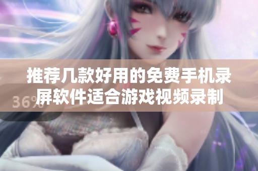 推荐几款好用的免费手机录屏软件适合游戏视频录制