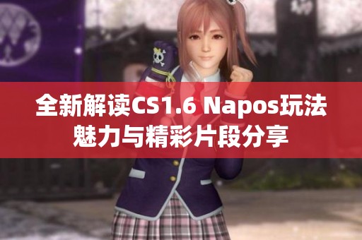 全新解读CS1.6 Napos玩法魅力与精彩片段分享