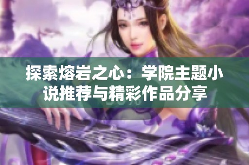 探索熔岩之心：学院主题小说推荐与精彩作品分享