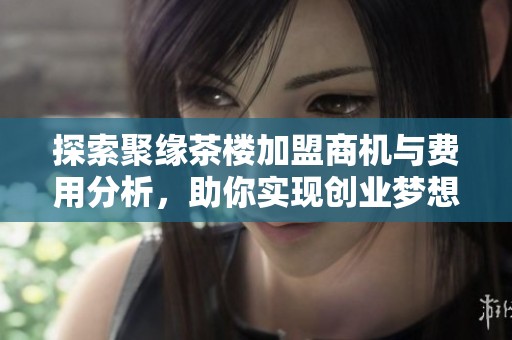探索聚缘茶楼加盟商机与费用分析，助你实现创业梦想