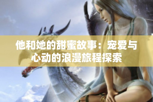 他和她的甜蜜故事：宠爱与心动的浪漫旅程探索