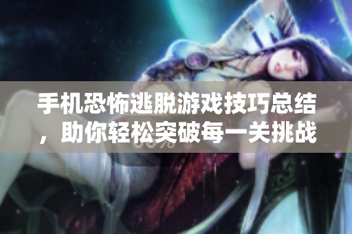 手机恐怖逃脱游戏技巧总结，助你轻松突破每一关挑战！