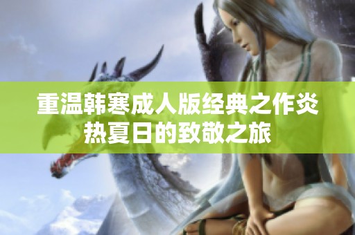 重温韩寒成人版经典之作炎热夏日的致敬之旅