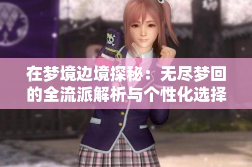 在梦境边境探秘：无尽梦回的全流派解析与个性化选择指南