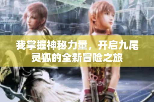 我掌握神秘力量，开启九尾灵狐的全新冒险之旅
