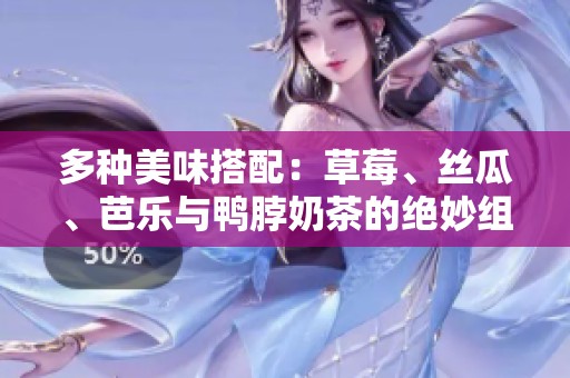 多种美味搭配：草莓、丝瓜、芭乐与鸭脖奶茶的绝妙组合