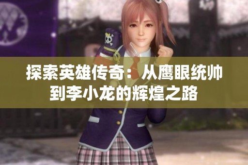 探索英雄传奇：从鹰眼统帅到李小龙的辉煌之路