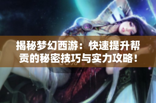 揭秘梦幻西游：快速提升帮贡的秘密技巧与实力攻略！