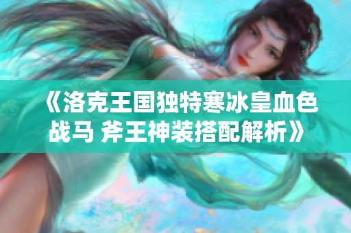 《洛克王国独特寒冰皇血色战马 斧王神装搭配解析》