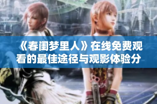 《春闺梦里人》在线免费观看的最佳途径与观影体验分享