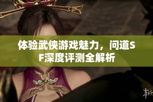 体验武侠游戏魅力，问道SF深度评测全解析