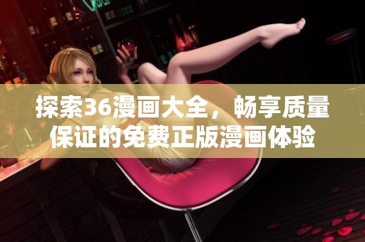 探索36漫画大全，畅享质量保证的免费正版漫画体验