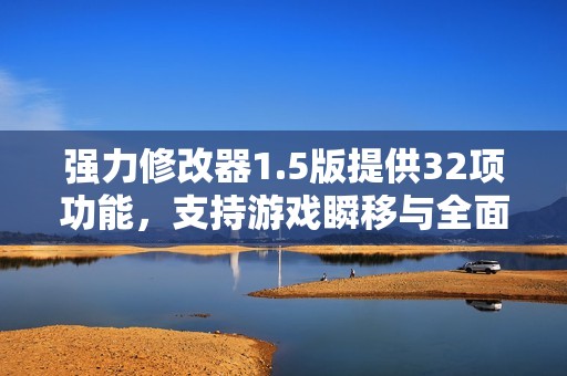 强力修改器1.5版提供32项功能，支持游戏瞬移与全面测试