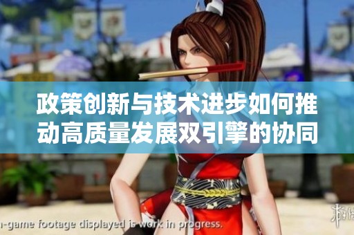 政策创新与技术进步如何推动高质量发展双引擎的协同作用