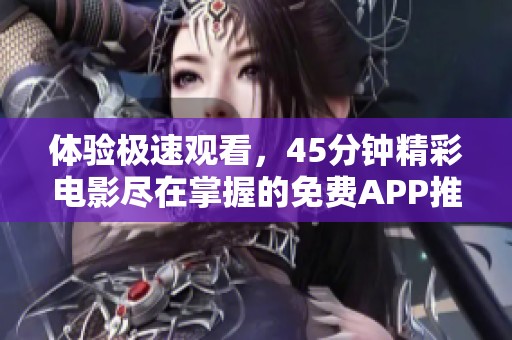 体验极速观看，45分钟精彩电影尽在掌握的免费APP推荐
