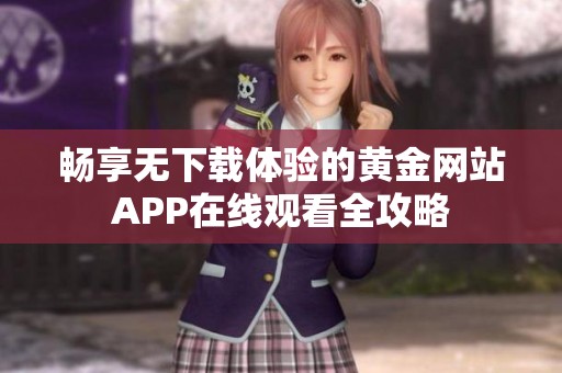畅享无下载体验的黄金网站APP在线观看全攻略