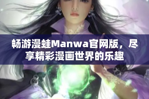 畅游漫蛙Manwa官网版，尽享精彩漫画世界的乐趣