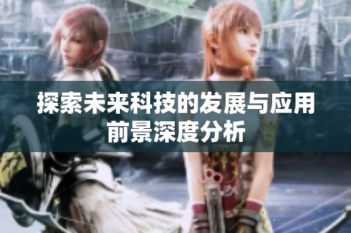 探索未来科技的发展与应用前景深度分析